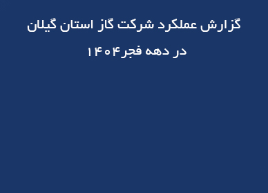 گزارش عملکرد شرکت گاز استان گیلان در دهه فجر1404